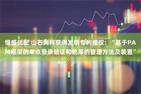 恒盛优配 山石网科获得发明专利授权：“基于PAM框架的单点登录验证和统筹的管理方法及装置”