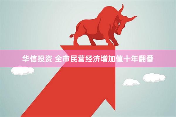 华信投资 全市民营经济增加值十年翻番