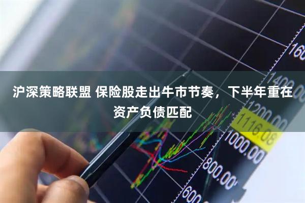 沪深策略联盟 保险股走出牛市节奏，下半年重在资产负债匹配