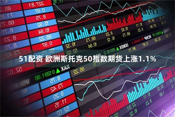 51配资 欧洲斯托克50指数期货上涨1.1%