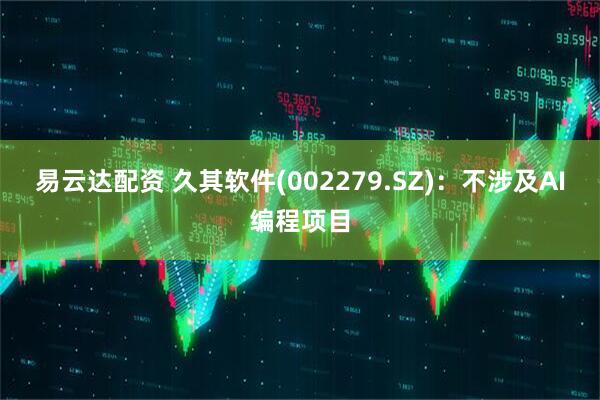 易云达配资 久其软件(002279.SZ)：不涉及AI编程项目