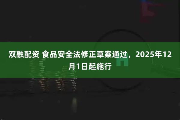 双融配资 食品安全法修正草案通过，2025年12月1日起施行