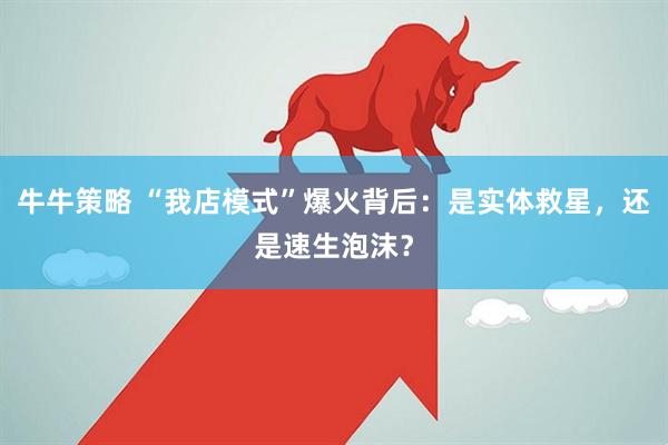 牛牛策略 “我店模式”爆火背后：是实体救星，还是速生泡沫？
